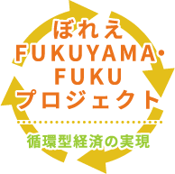ぼれえFUKUYAMA・FUKUプロジェクト：循環型経済の実現